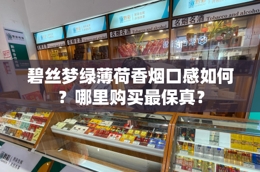 碧丝梦绿薄荷香烟口感如何？哪里购买最保真？