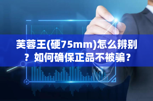 芙蓉王(硬75mm)怎么辨别？如何确保正品不被骗？